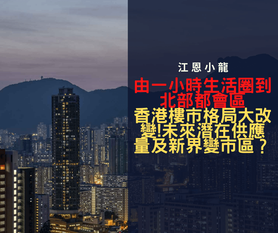 [樓市2022]由一小時生活圈到北部都會區，香港樓市格局大改變!未來潛在供應量及新界變市區？